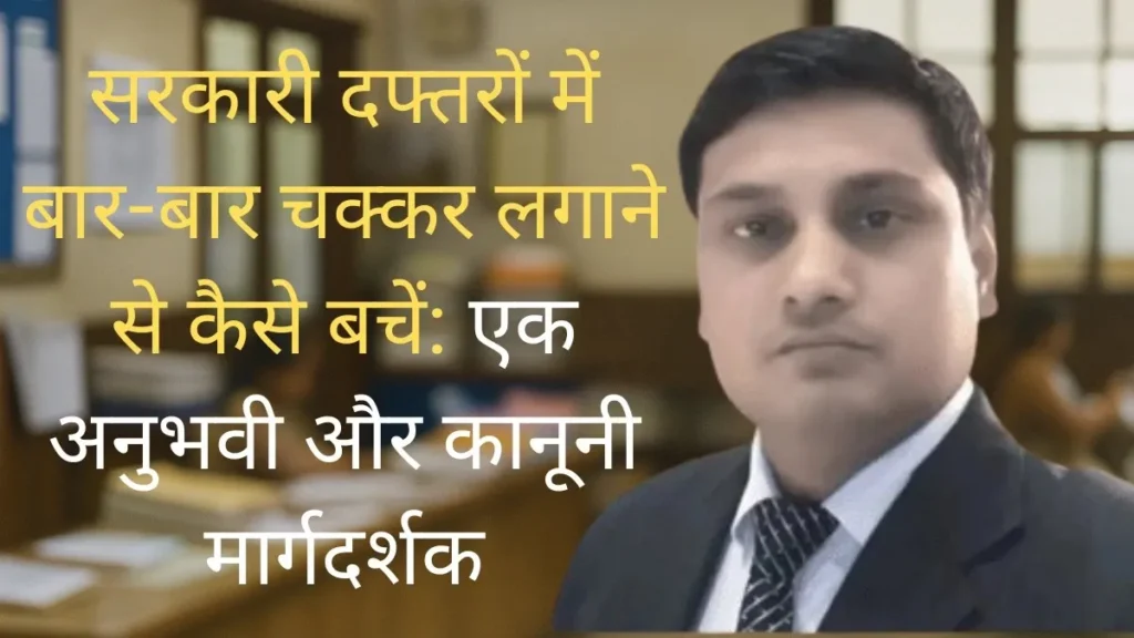 सरकारी दफ्तरों में बार-बार चक्कर लगाने से कैसे बचें: एक अनुभवी और कानूनी मार्गदर्शक